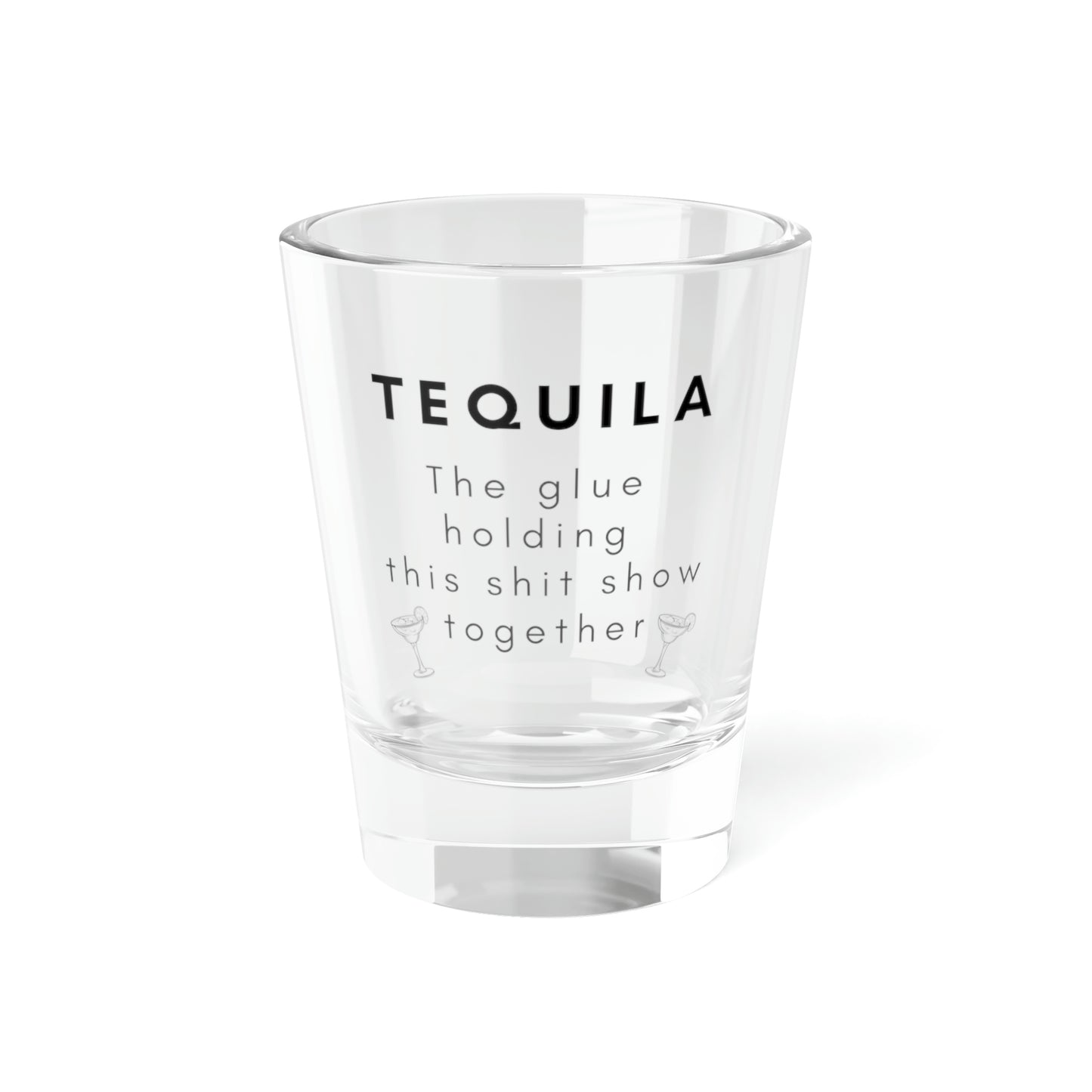 Tequila Shot Glass, 1.5oz Funny Tequila Shot Glass Tequila the Glue Holding this Shit Show Together Shot Glass