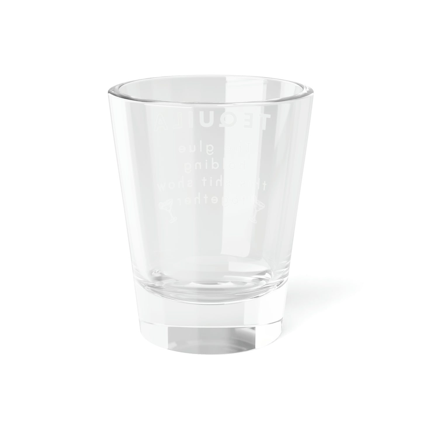 Tequila Shot Glass, 1.5oz Funny Tequila Shot Glass Tequila the Glue Holding this Shit Show Together Shot Glass